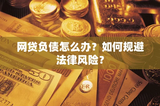 北京网贷负债怎么办？如何规避法律风险？