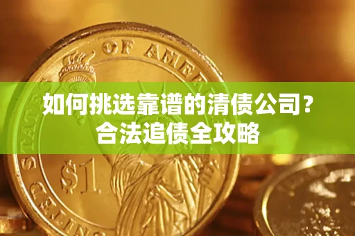 北京如何挑选靠谱的清债公司?合法追债全攻略 北京如何挑选靠谱的清债公司?合法追债全攻略