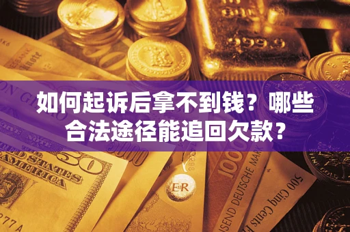 北京如何起诉后拿不到钱？哪些合法途径能追回欠款？