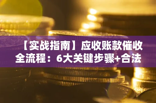 北京【实战指南】应收账款催收全流程：6大关键步骤+合法回款技巧