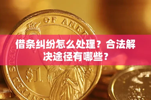 北京借条纠纷怎么处理？合法解决途径有哪些？