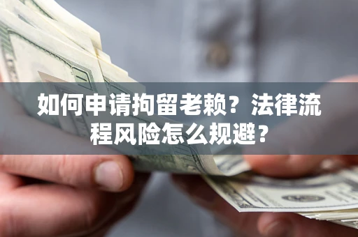 北京如何申请拘留老赖？法律流程风险怎么规避？