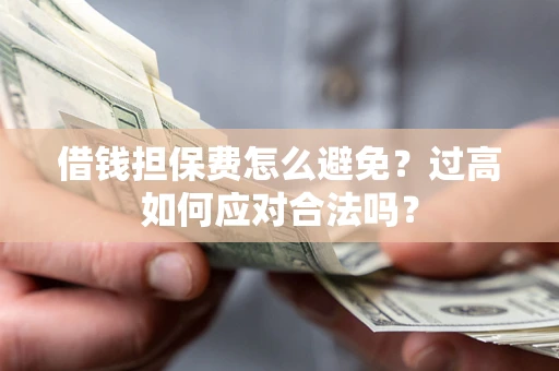 北京借钱担保费怎么避免？过高如何应对合法吗？