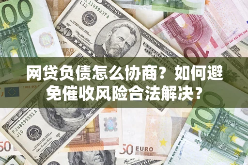 北京网贷负债怎么协商？如何避免催收风险合法解决？