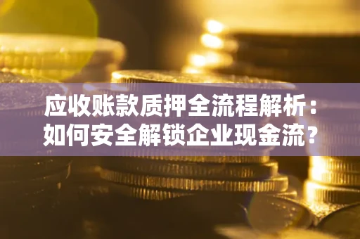 北京应收账款质押全流程解析：如何安全解锁企业现金流？