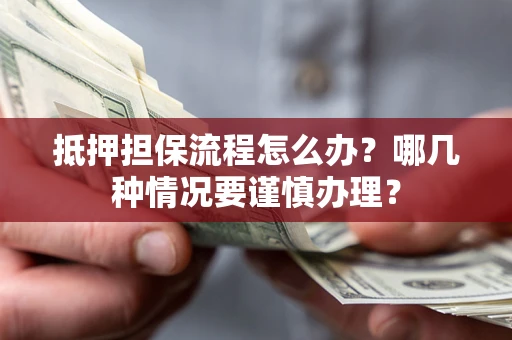 北京抵押担保流程怎么办？哪几种情况要谨慎办理？