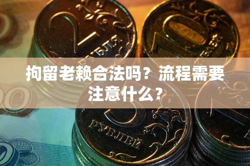 北京拘留老赖合法吗？流程需要注意什么？