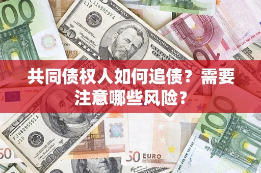 北京共同债权人如何追债？需要注意哪些风险？