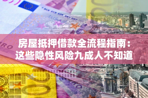 北京房屋抵押借款全流程指南：这些隐性风险九成人不知道