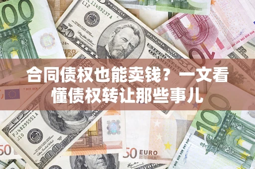 北京合同债权也能卖钱？一文看懂债权转让那些事儿