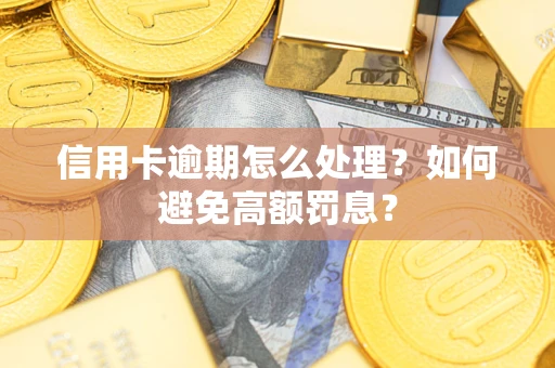 北京信用卡逾期怎么处理？如何避免高额罚息？
