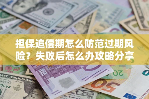 北京担保追偿期怎么防范过期风险？失败后怎么办攻略分享