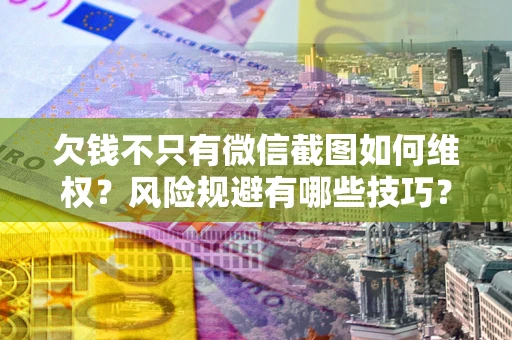 北京欠钱不只有微信截图如何维权？风险规避有哪些技巧？