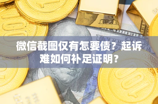 北京微信截图仅有怎要债？起诉难如何补足证明？