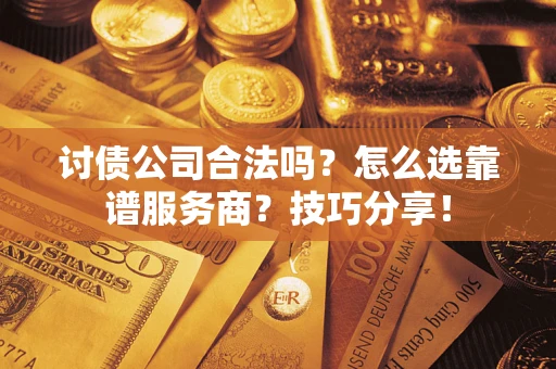 北京讨债公司合法吗？怎么选靠谱服务商？技巧分享！