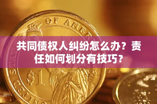 北京共同债权人纠纷怎么办？责任如何划分有技巧？