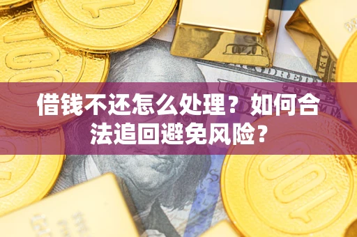 北京借钱不还怎么处理？如何合法追回避免风险？