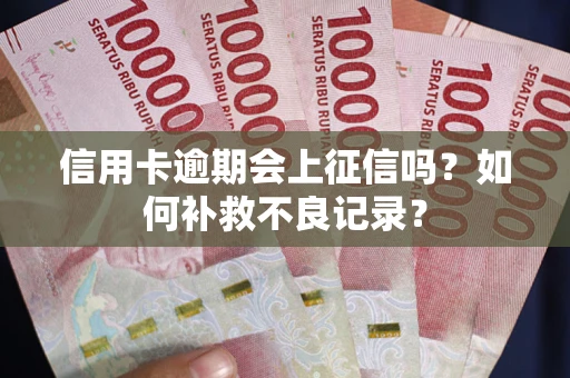 北京信用卡逾期会上征信吗？如何补救不良记录？