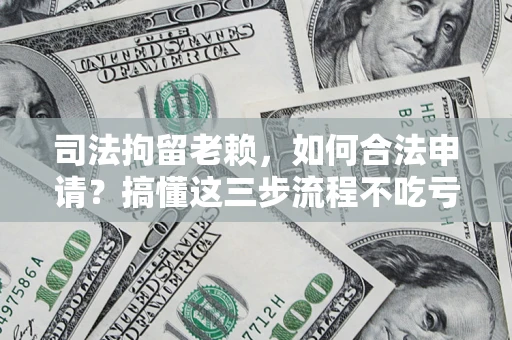 北京司法拘留老赖，如何合法申请？搞懂这三步流程不吃亏！