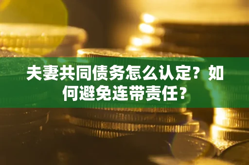 北京夫妻共同债务怎么认定？如何避免连带责任？