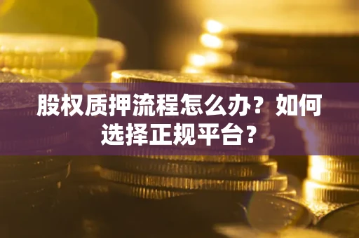 北京股权质押流程怎么办？如何选择正规平台？