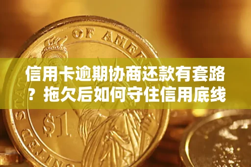北京信用卡逾期协商还款有套路？拖欠后如何守住信用底线？
