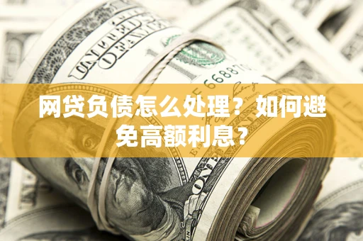 北京网贷负债怎么处理？如何避免高额利息？
