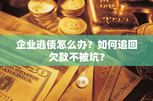 北京企业逃债怎么办？如何追回欠款不被坑？