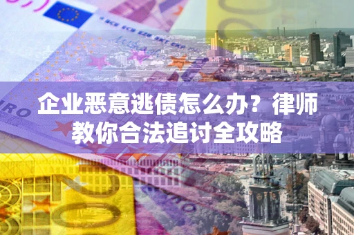 北京企业恶意逃债怎么办？律师教你合法追讨全攻略