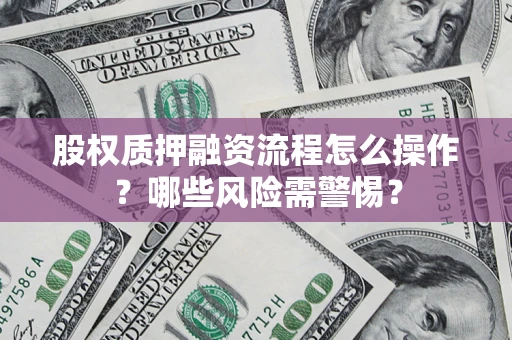 北京股权质押融资流程怎么操作？哪些风险需警惕？