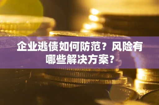 北京企业逃债如何防范？风险有哪些解决方案？