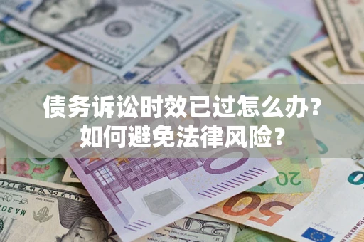 北京债务诉讼时效已过怎么办？如何避免法律风险？