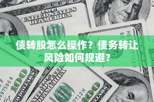 北京债转股怎么操作？债务转让风险如何规避？