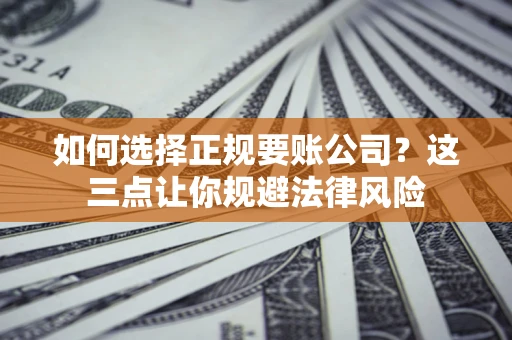 北京如何选择正规要账公司？这三点让你规避法律风险