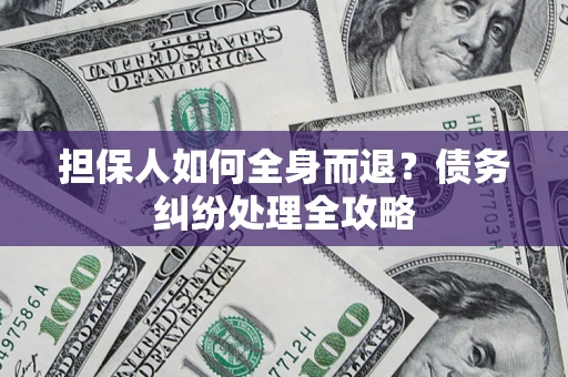北京担保人如何全身而退？债务纠纷处理全攻略