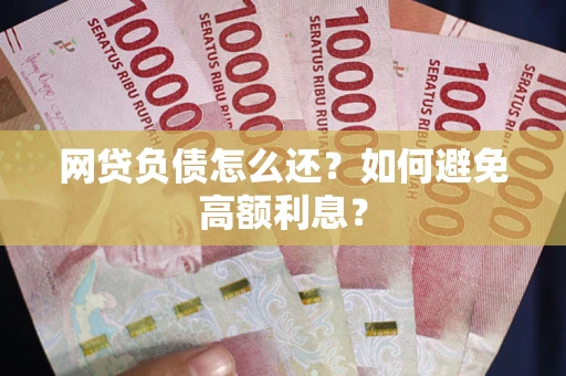 北京网贷负债怎么还？如何避免高额利息？