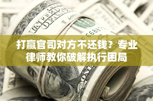 北京打赢官司对方不还钱？专业律师教你破解执行困局