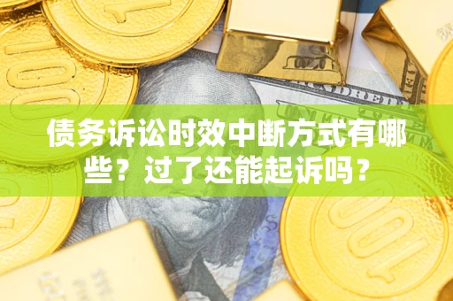北京债务诉讼时效中断方式有哪些？过了还能起诉吗？