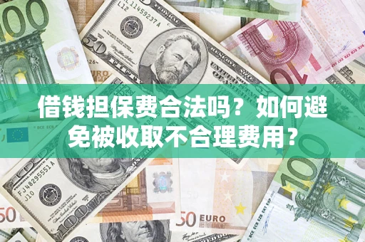 北京借钱担保费合法吗？如何避免被收取不合理费用？