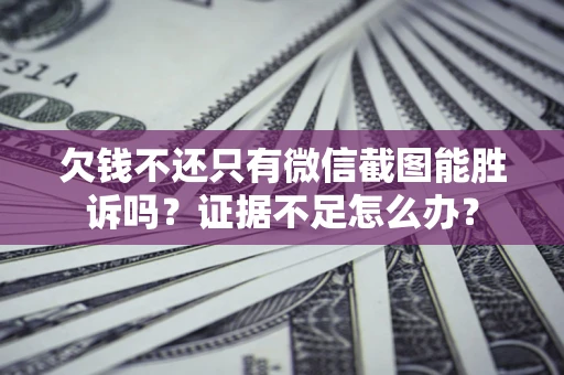 北京欠钱不还只有微信截图能胜诉吗？证据不足怎么办？