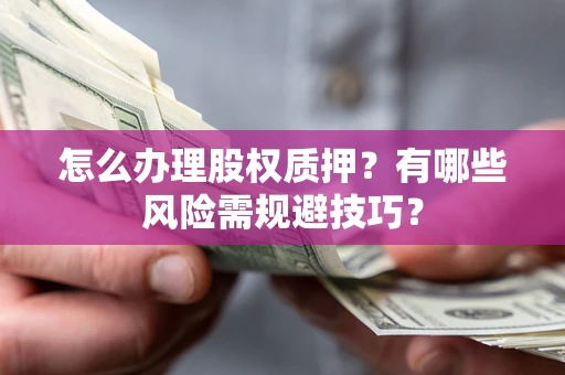 北京怎么办理股权质押？有哪些风险需规避技巧？