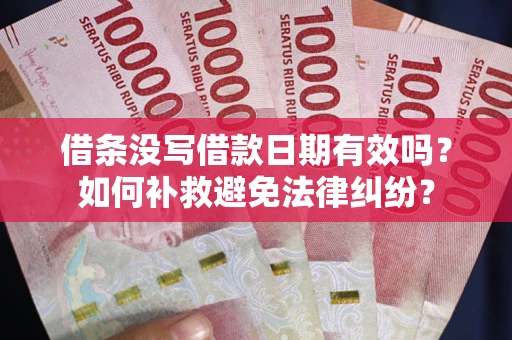 北京借条没写借款日期有效吗？如何补救避免法律纠纷？
