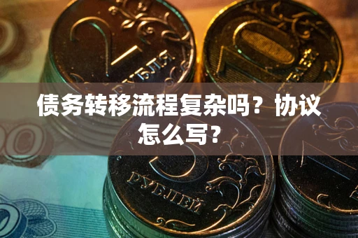北京债务转移流程复杂吗？协议怎么写？