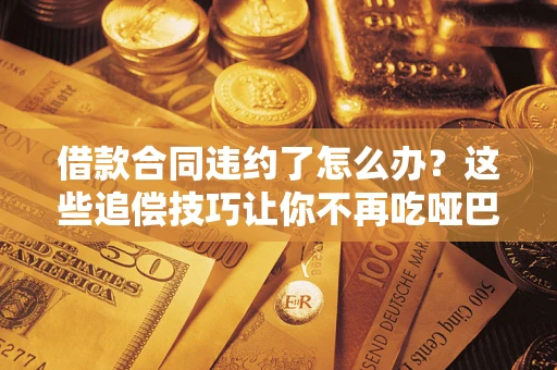 北京借款合同违约了怎么办？这些追偿技巧让你不再吃哑巴亏