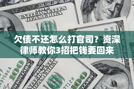北京欠债不还怎么打官司？资深律师教你3招把钱要回来