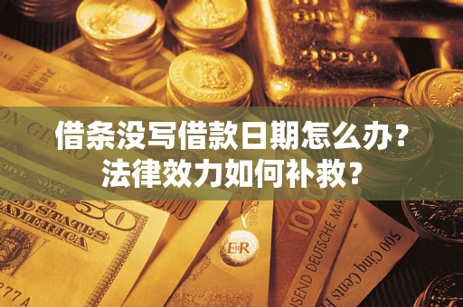北京借条没写借款日期怎么办?法律效力如何补救? 北京借条没写借款日期怎么办?法律效力如何补救?