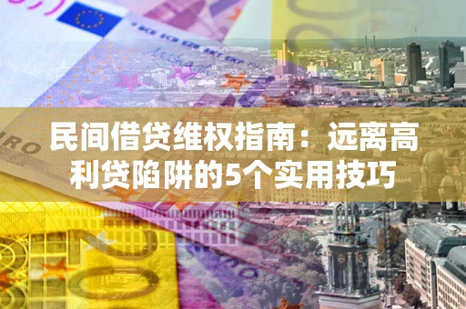 北京民间借贷维权指南：远离高利贷陷阱的5个实用技巧