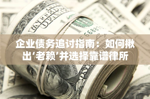 北京企业债务追讨指南：如何揪出‘老赖’并选择靠谱律所
