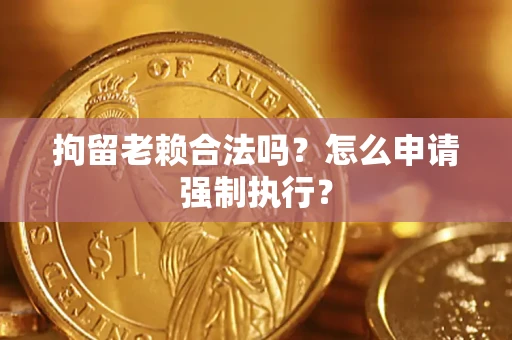 北京拘留老赖合法吗？怎么申请强制执行？