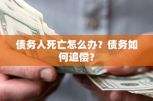北京债务人死亡怎么办？债务如何追偿？